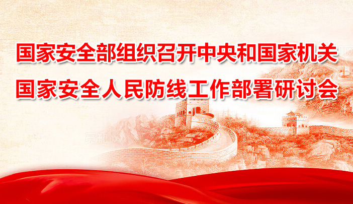 國家安全部組織召開中央和國家機關(guān)國家安全人民防線建設(shè)工作